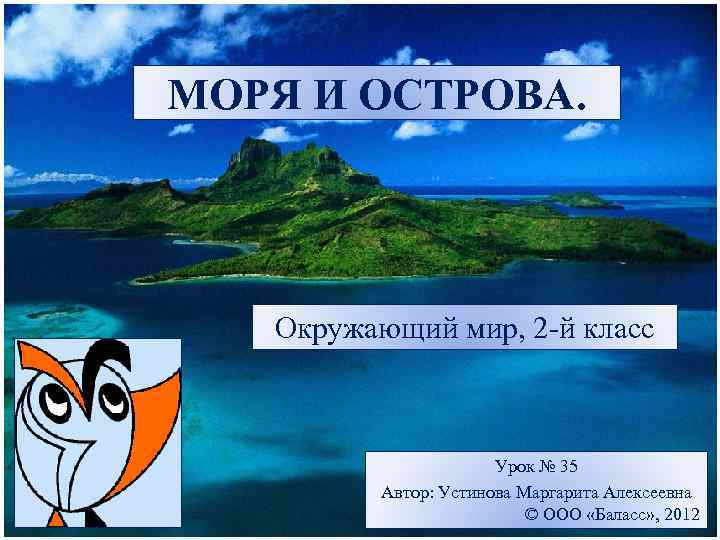 МОРЯ И ОСТРОВА. Окружающий мир, 2 -й класс Урок № 35 Автор: Устинова Маргарита