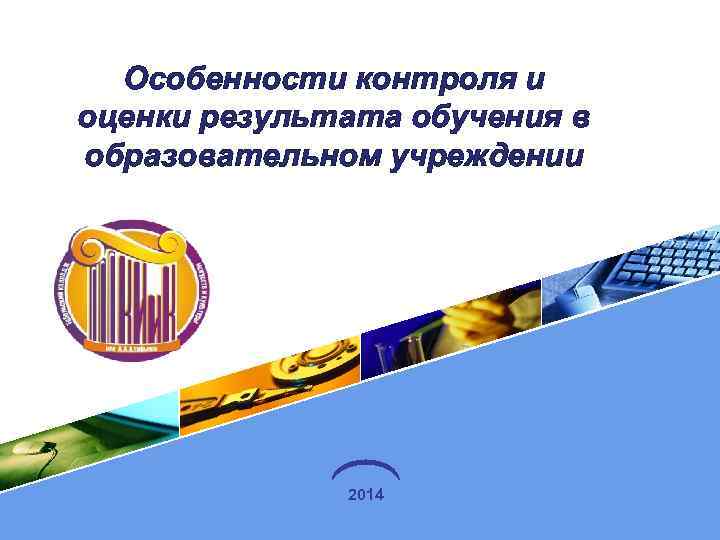 Особенности контроля и оценки результата обучения в образовательном учреждении 2014 LOGO 