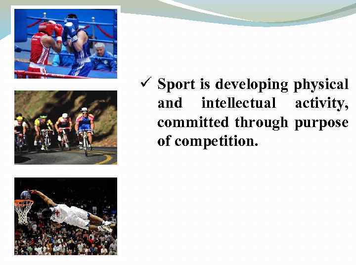 ü Sport is developing physical and intellectual activity, committed through purpose of competition. 