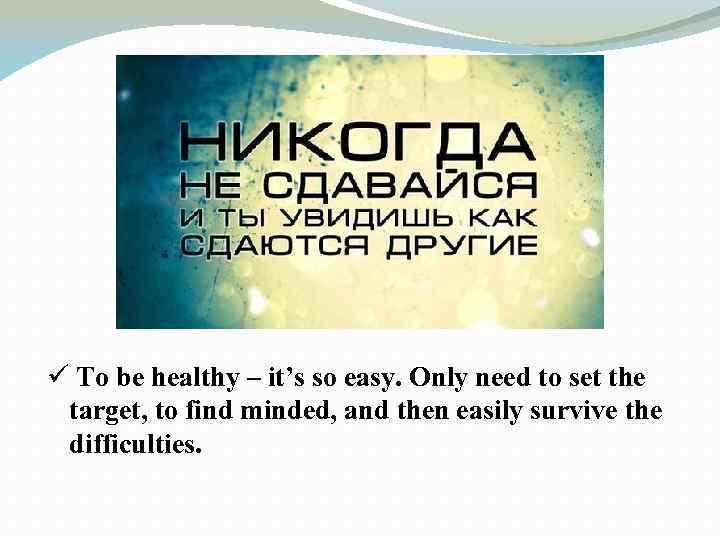 ü To be healthy – it’s so easy. Only need to set the target,