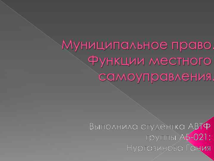 Муниципальное право. Функции местного самоуправления. Выполнила студентка АВТФ группы АБ 021: Нургазинова Гания 
