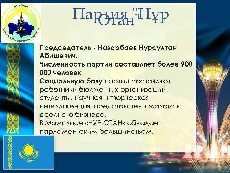 Партия "Нұр Отан" Председатель - Назарбаев Нурсултан Абишевич. Численность партии составляет более 900 000