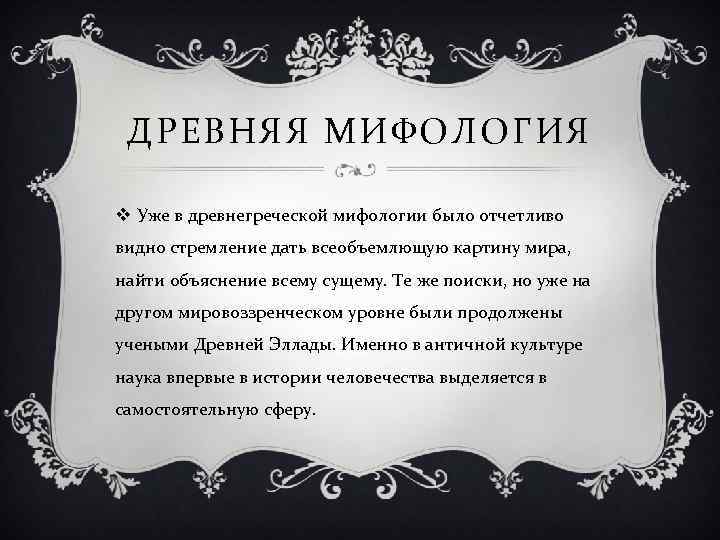 ДРЕВНЯЯ МИФОЛОГИЯ v Уже в древнегреческой мифологии было отчетливо видно стремление дать всеобъемлющую картину