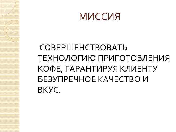 МИССИЯ СОВЕРШЕНСТВОВАТЬ ТЕХНОЛОГИЮ ПРИГОТОВЛЕНИЯ КОФЕ, ГАРАНТИРУЯ КЛИЕНТУ БЕЗУПРЕЧНОЕ КАЧЕСТВО И ВКУС. 