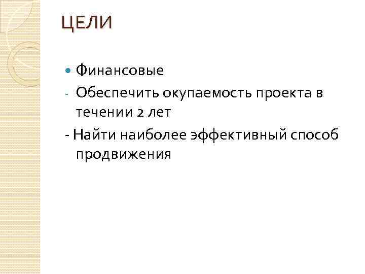 ЦЕЛИ Финансовые - Обеспечить окупаемость проекта в течении 2 лет - Найти наиболее эффективный
