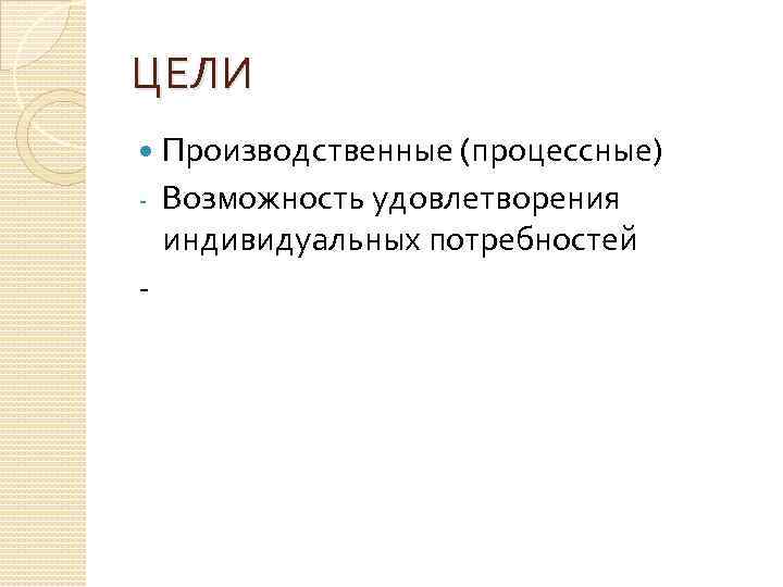 ЦЕЛИ Производственные (процессные) - Возможность удовлетворения индивидуальных потребностей 