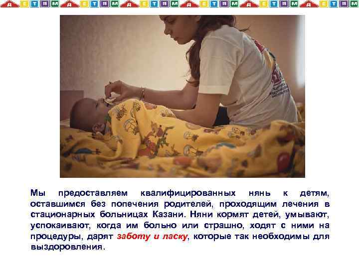 Мы предоставляем квалифицированных нянь к детям, оставшимся без попечения родителей, проходящим лечения в стационарных