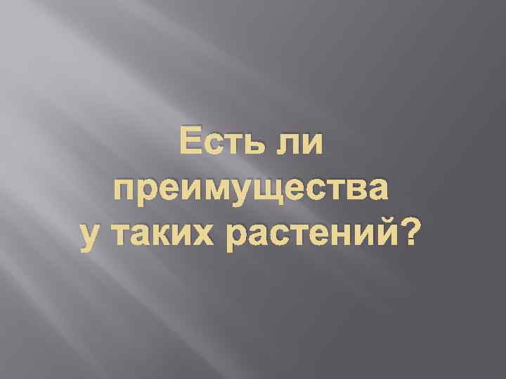 Есть ли преимущества у таких растений? 