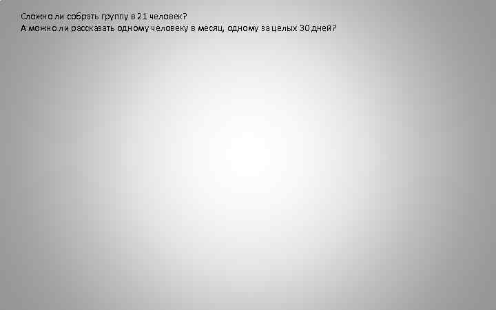 Сложно ли собрать группу в 21 человек? А можно ли рассказать одному человеку в