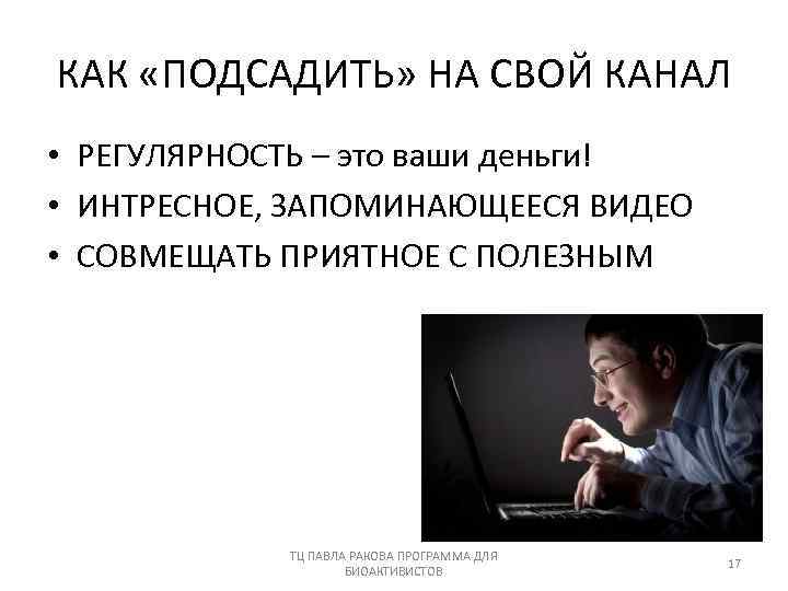 КАК «ПОДСАДИТЬ» НА СВОЙ КАНАЛ • РЕГУЛЯРНОСТЬ – это ваши деньги! • ИНТРЕСНОЕ, ЗАПОМИНАЮЩЕЕСЯ