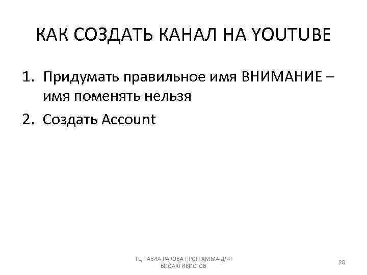 КАК СОЗДАТЬ КАНАЛ НА YOUTUBE 1. Придумать правильное имя ВНИМАНИЕ – имя поменять нельзя