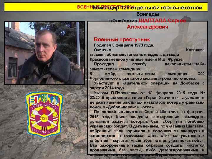 ВОЕННЫЕ ПРЕСТУПНИКИ Командир 128 отдельной горно-пехотной бригады полковник ШАПТАЛА Сергей Александрович Военный преступник Родился