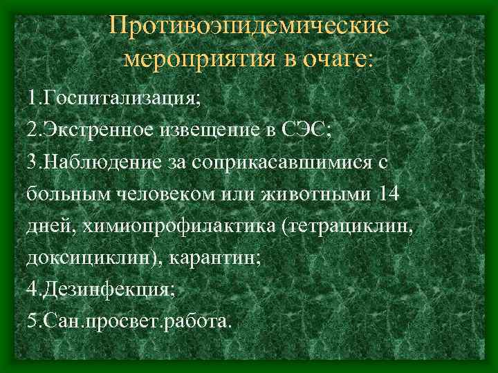 Противоэпидемические мероприятия в очаге: 1. Госпитализация; 2. Экстренное извещение в СЭС; 3. Наблюдение за