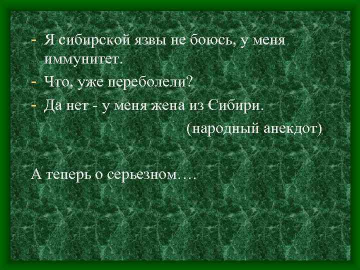 - Я сибирской язвы не боюсь, у меня иммунитет. - Что, уже переболели? -