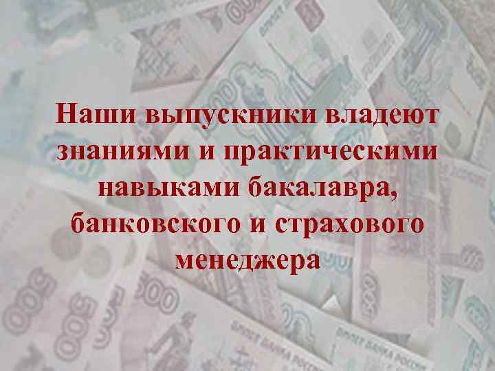 Наши выпускники владеют знаниями и практическими навыками бакалавра, банковского и страхового менеджера 