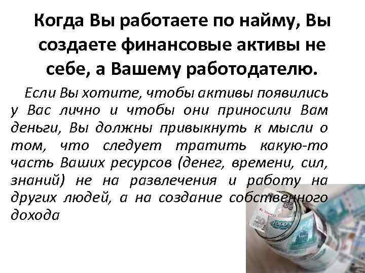 Когда Вы работаете по найму, Вы создаете финансовые активы не себе, а Вашему работодателю.