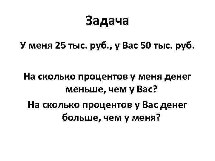 Задача У меня 25 тыс. руб. , у Вас 50 тыс. руб. На сколько