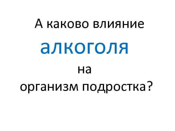 А каково влияние алкоголя на организм подростка? 