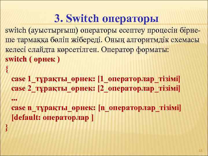 3. Switch операторы switch (ауыстырғыш) операторы есептеу процесін бірнеше тармаққа бөліп жібереді. Оның алгоритмдік