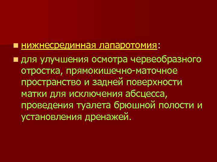 n нижнесрединная лапаротомия: n для улучшения осмотра червеобразного отростка, прямокишечно маточное пространство и задней