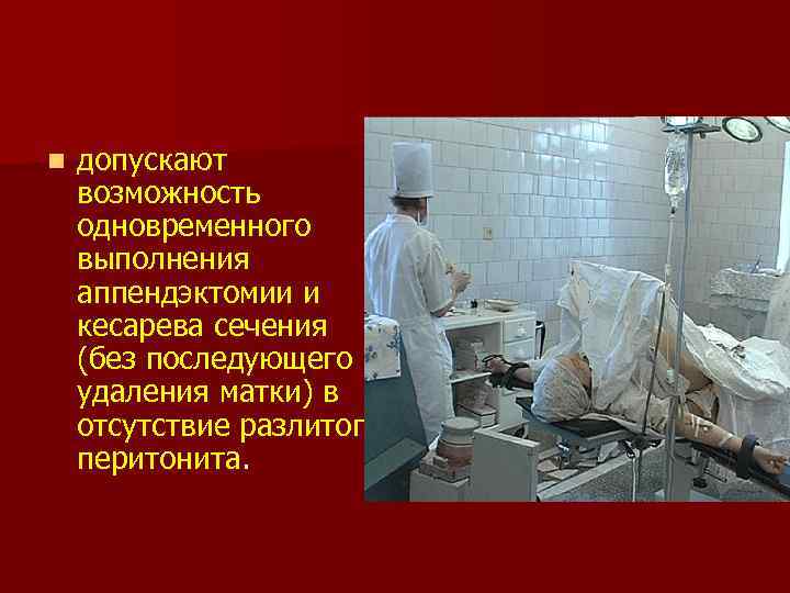 n допускают возможность одновременного выполнения аппендэктомии и кесарева сечения (без последующего удаления матки) в