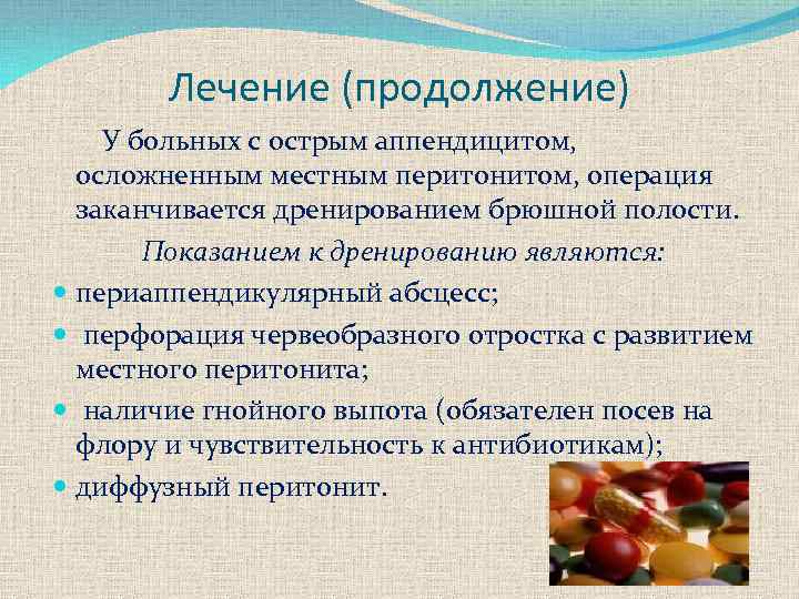 Лечение (продолжение) У больных с острым аппендицитом, осложненным местным перитонитом, операция заканчивается дренированием брюшной