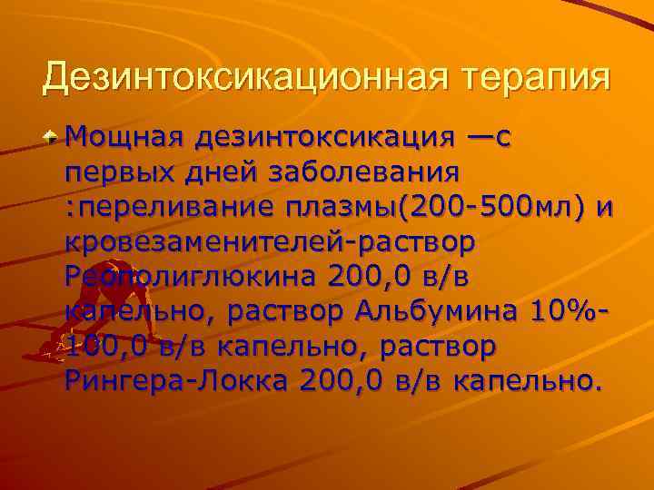 Дезинтоксикационная терапия Мощная дезинтоксикация —с первых дней заболевания : переливание плазмы(200 -500 мл) и