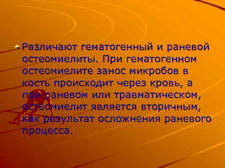 Различают гематогенный и раневой остеомиелиты. При гематогенном остеомиелите занос микробов в кость происходит через