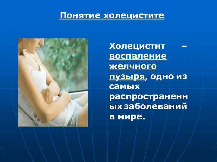 Понятие холецистите Холецистит – воспаление желчного пузыря, одно из самых распространенн ых заболеваний в