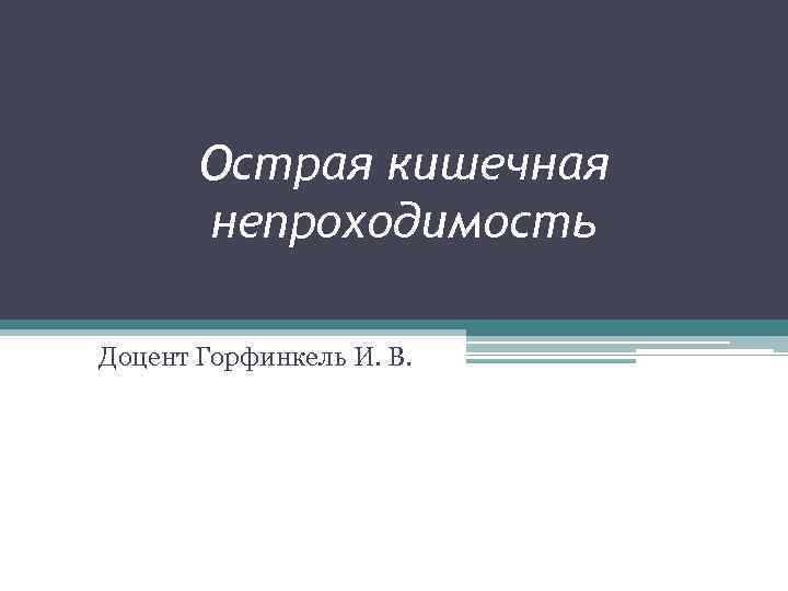 Острая кишечная непроходимость Доцент Горфинкель И. В. 