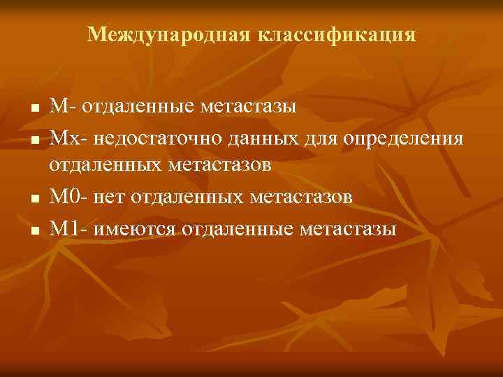 Международная классификация n n М- отдаленные метастазы Мх- недостаточно данных для определения отдаленных метастазов