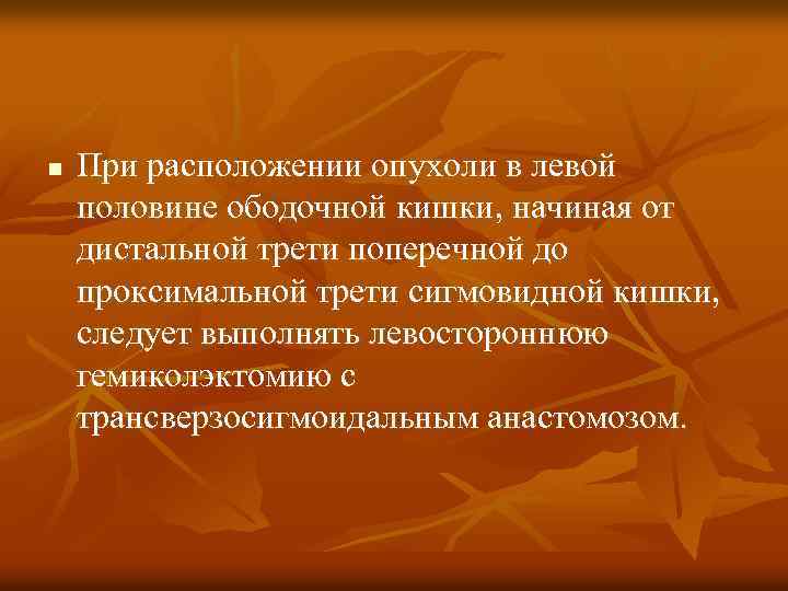 n При расположении опухоли в левой половине ободочной кишки, начиная от дистальной трети поперечной