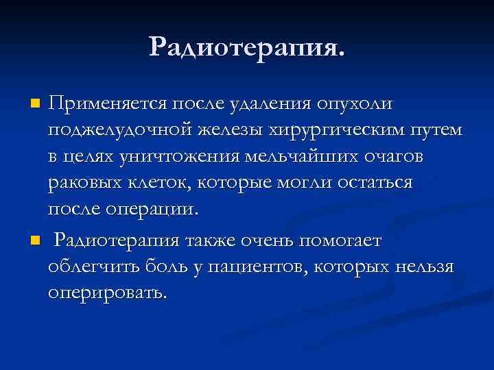 Радиотерапия. Применяется после удаления опухоли поджелудочной железы хирургическим путем в целях уничтожения мельчайших очагов