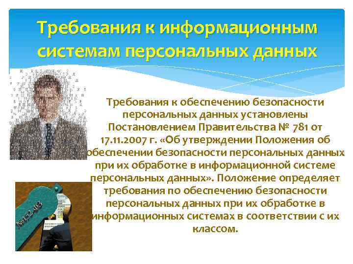 Требования к информационным системам персональных данных Требования к обеспечению безопасности персональных данных установлены Постановлением