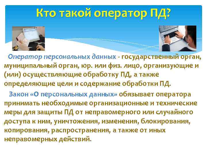 Кто такой оператор ПД? Оператор персональных данных - государственный орган, муниципальный орган, юр. или