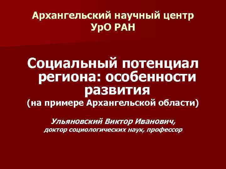 Архангельский научный центр Ур. О РАН Социальный потенциал региона: особенности развития (на примере Архангельской