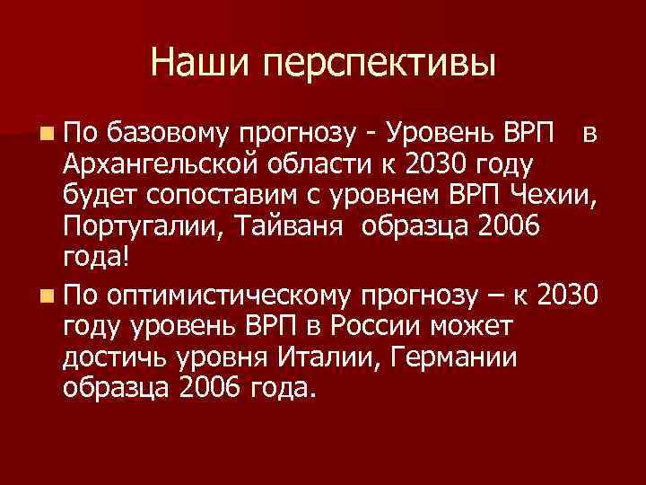 Наши перспективы n По базовому прогнозу - Уровень ВРП в Архангельской области к 2030