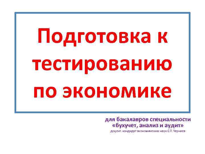 Подготовка к тестированию по экономике для бакалавров специальности «бухучет, анализ и аудит» доцент. кандидат