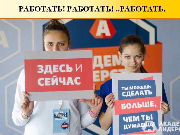 РАБОТАТЬ!. . РАБОТАТЬ. 