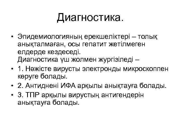 Диагностика. • Эпидемиологияның ерекшеліктері – толық анықталмаған, осы гепатит жетілмеген елдерде кездеседі. Диагностика үш