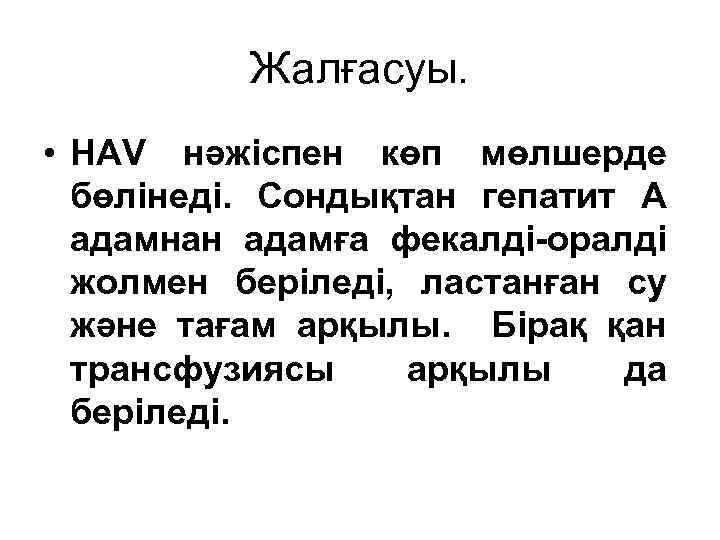 Жалғасуы. • HAV нәжіспен көп мөлшерде бөлінеді. Сондықтан гепатит А адамнан адамға фекалді-оралді жолмен