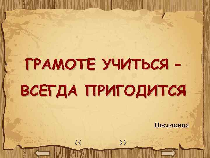 ГРАМОТЕ УЧИТЬСЯ – ВСЕГДА ПРИГОДИТСЯ Пословица 