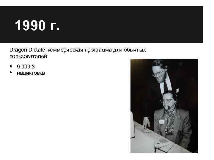 1990 г. Dragon Dictate: коммерческая программа для обычных пользователей • • 9 000 $