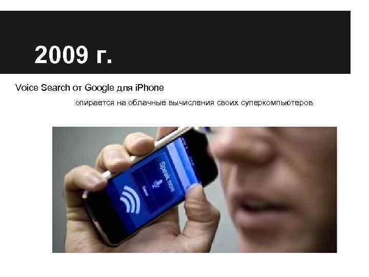 2009 г. Voice Search от Google для i. Phone опирается на облачные вычисления своих