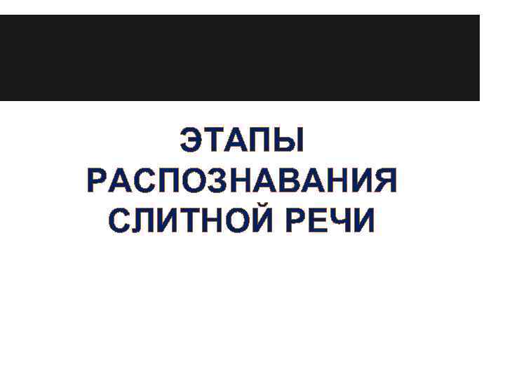 ЭТАПЫ РАСПОЗНАВАНИЯ СЛИТНОЙ РЕЧИ 