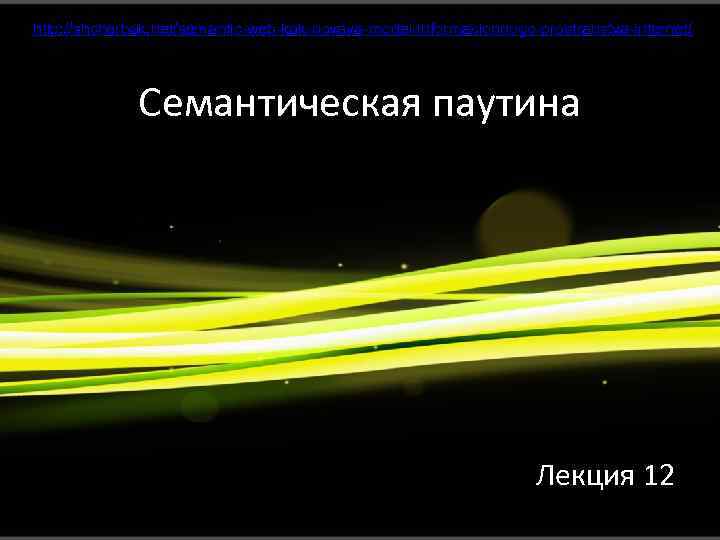 http: //shcherbak. net/semantic-web-kak-novaya-model-informacionnogo-prostranstva-internet/ Семантическая паутина Лекция 12 