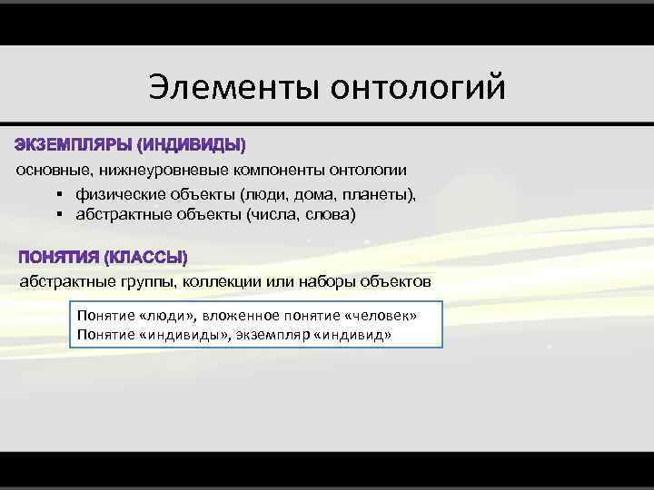 Элементы онтологий основные, нижнеуровневые компоненты онтологии § физические объекты (люди, дома, планеты), § абстрактные