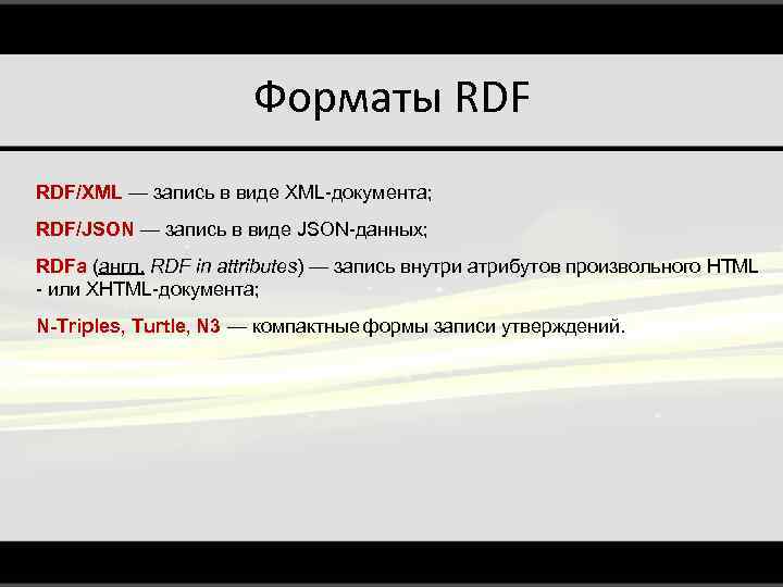 Форматы RDF/XML — запись в виде XML-документа; RDF/JSON — запись в виде JSON-данных; RDFa