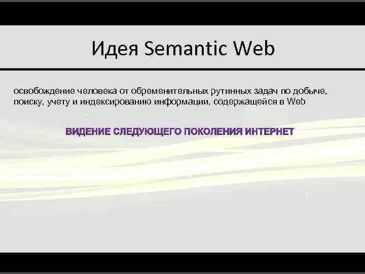 Идея Semantic Web освобождение человека от обременительных рутинных задач по добыче, поиску, учету и