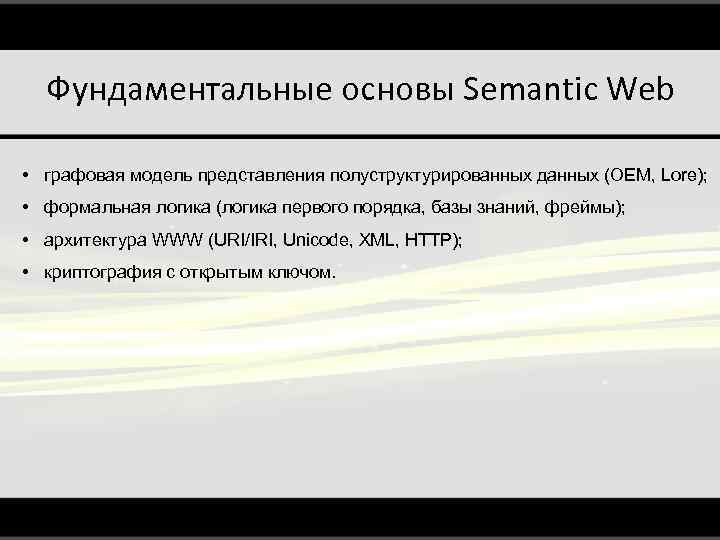 Фундаментальные основы Semantic Web • графовая модель представления полуструктурированных данных (OEM, Lore); • формальная